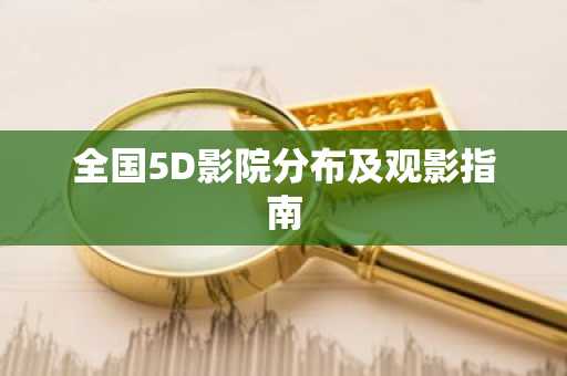 全国5D影院分布及观影指南