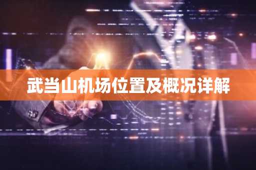 武当山机场位置及概况详解