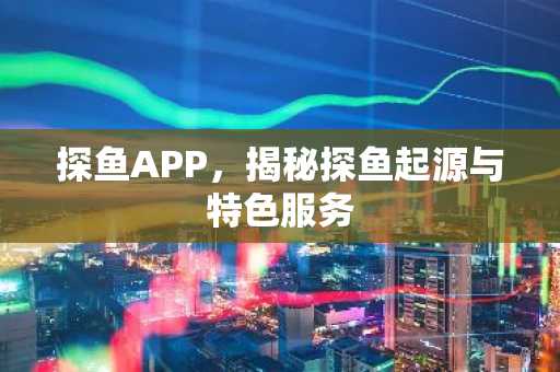 探鱼APP，揭秘探鱼起源与特色服务