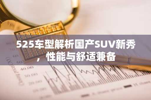 525车型解析国产SUV新秀，性能与舒适兼备