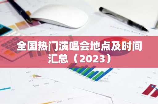全国热门演唱会地点及时间汇总（2023）