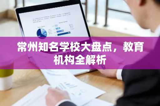 常州知名学校大盘点，教育机构全解析