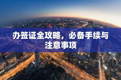 办签证全攻略，必备手续与注意事项