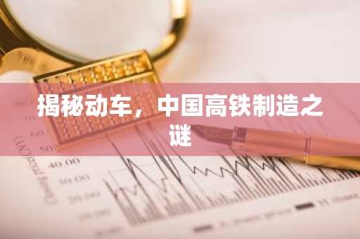 揭秘动车，中国高铁制造之谜