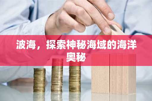 波海，探索神秘海域的海洋奥秘