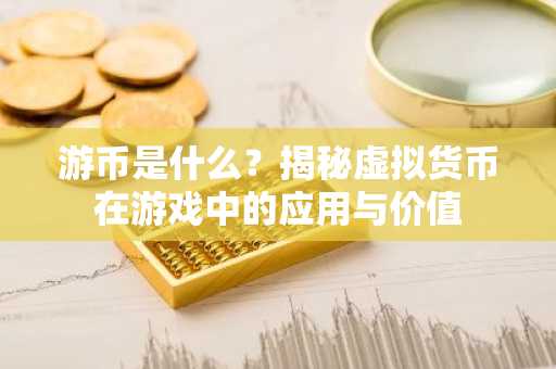 游币是什么？揭秘虚拟货币在游戏中的应用与价值