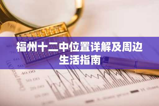 福州十二中位置详解及周边生活指南