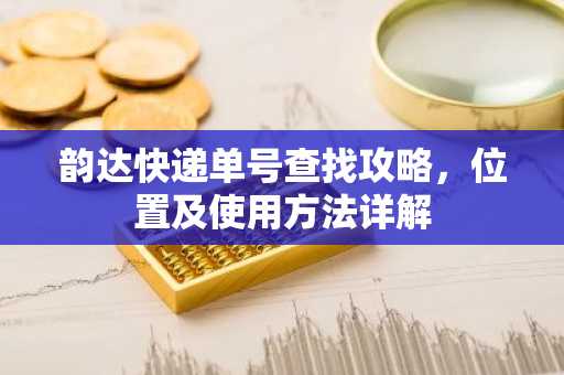 韵达快递单号查找攻略，位置及使用方法详解