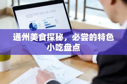 通州美食探秘，必尝的特色小吃盘点
