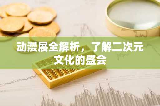 动漫展全解析，了解二次元文化的盛会