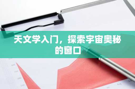 天文学入门，探索宇宙奥秘的窗口