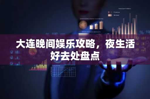 大连晚间娱乐攻略，夜生活好去处盘点