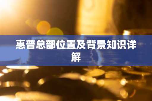 惠普总部位置及背景知识详解