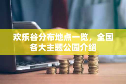 欢乐谷分布地点一览，全国各大主题公园介绍