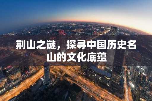 荆山之谜，探寻中国历史名山的文化底蕴