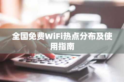 全国免费WiFi热点分布及使用指南