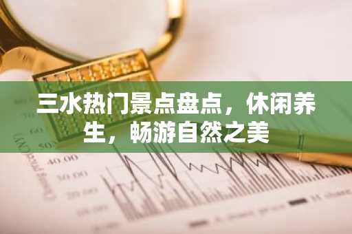 三水热门景点盘点，休闲养生，畅游自然之美