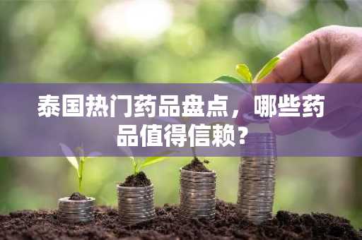 泰国热门药品盘点，哪些药品值得信赖？