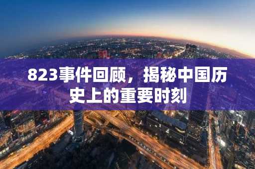 823事件回顾，揭秘中国历史上的重要时刻