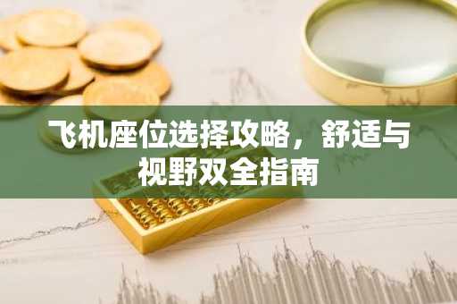 飞机座位选择攻略，舒适与视野双全指南