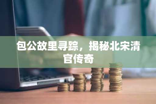 包公故里寻踪，揭秘北宋清官传奇