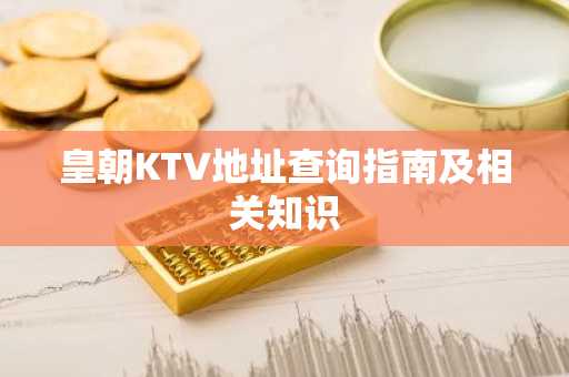 皇朝KTV地址查询指南及相关知识