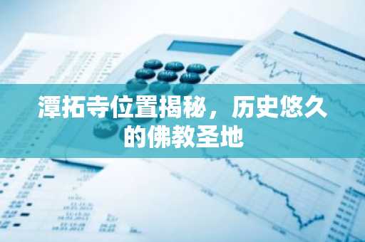 潭拓寺位置揭秘，历史悠久的佛教圣地