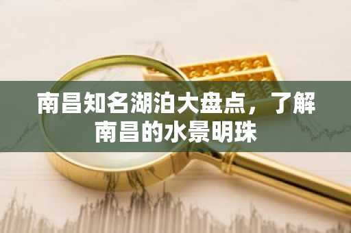 南昌知名湖泊大盘点，了解南昌的水景明珠