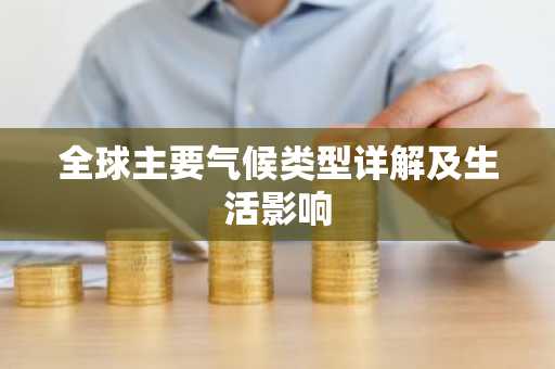全球主要气候类型详解及生活影响