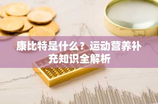 康比特是什么？运动营养补充知识全解析