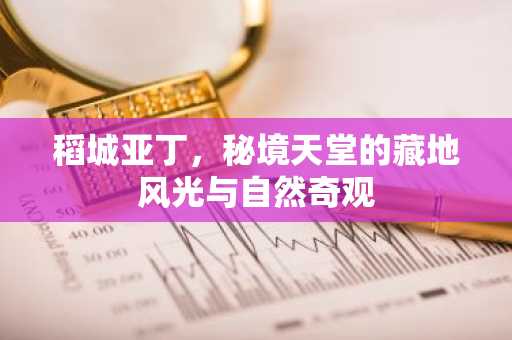 稻城亚丁，秘境天堂的藏地风光与自然奇观