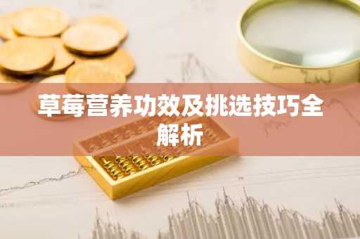 草莓营养功效及挑选技巧全解析