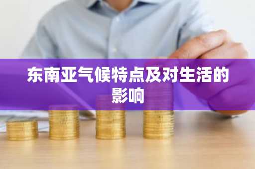 东南亚气候特点及对生活的影响