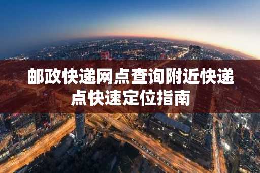 邮政快递网点查询附近快递点快速定