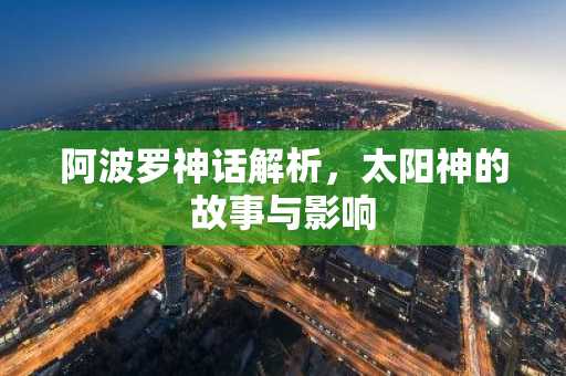 阿波罗神话解析，太阳神的故事与影响