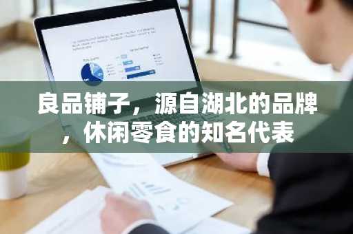 良品铺子，源自湖北的品牌，休闲零食的知名代表