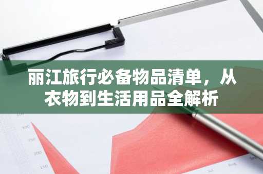 丽江旅行必备物品清单，从衣物到生活用品全解析