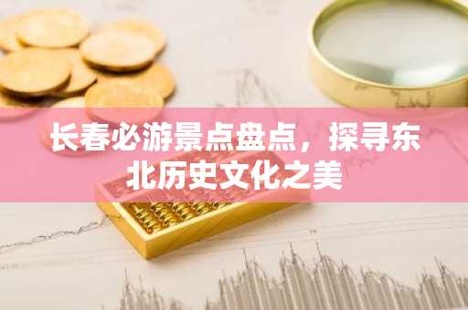 长春必游景点盘点，探寻东北历史文化之美