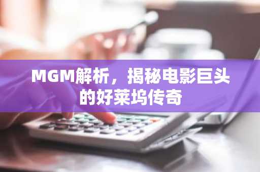 MGM解析，揭秘电影巨头的好莱坞传奇