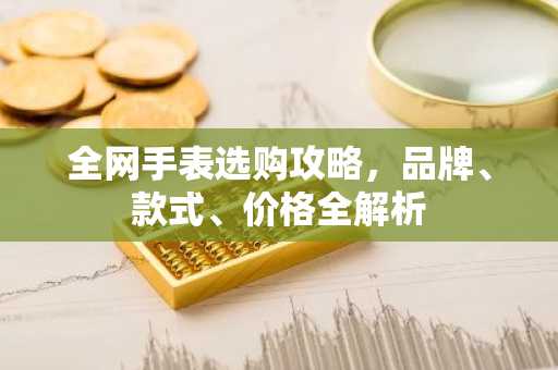 全网手表选购攻略，品牌、款式、价格全解析