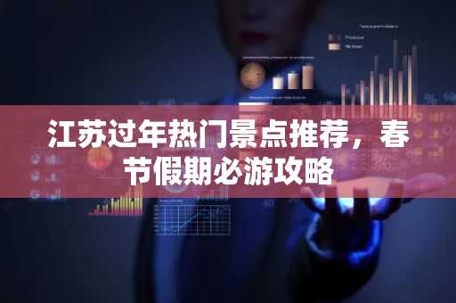 江苏过年热门景点推荐，春节假期必游攻略
