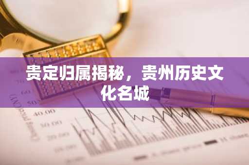 贵定归属揭秘，贵州历史文化名城