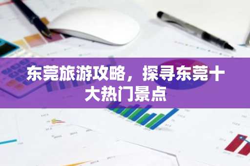 东莞旅游攻略，探寻东莞十大热门景点