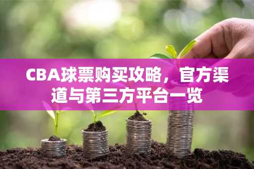 CBA球票购买攻略，官方渠道与第三方平台一览