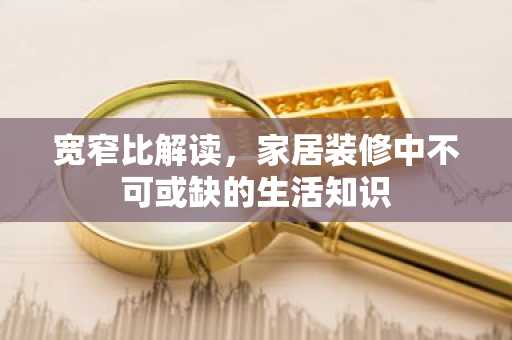 宽窄比解读，家居装修中不可或缺的生活知识