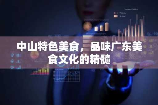中山特色美食，品味广东美食文化的精髓