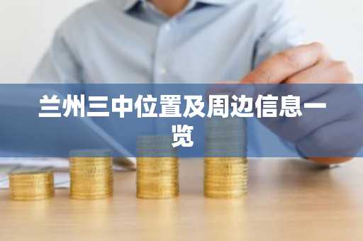 兰州三中位置及周边信息一览
