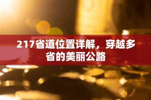 217省道位置详解，穿越多省的美丽公路