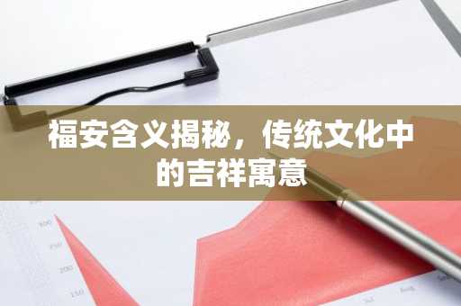 福安含义揭秘，传统文化中的吉祥寓意