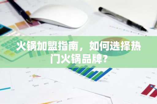 火锅加盟指南，如何选择热门火锅品牌？